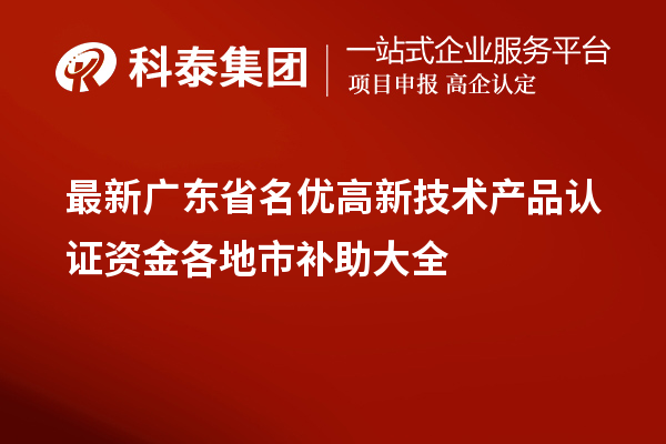 最新廣東省<a href=http:///fuwu/mingyougaopin.html target=_blank class=infotextkey>名優(yōu)高新技術(shù)產(chǎn)品</a>認(rèn)證資金各地市補(bǔ)助大全
