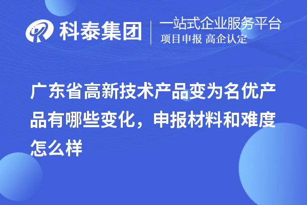 廣東省高新技術(shù)產(chǎn)品變?yōu)槊麅?yōu)產(chǎn)品有哪些變化，申報(bào)材料和難度怎么樣