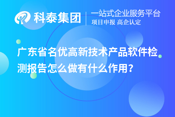 廣東省<a href=http:///fuwu/mingyougaopin.html target=_blank class=infotextkey>名優(yōu)高新技術(shù)產(chǎn)品</a>軟件檢測報告怎么做有什么作用？