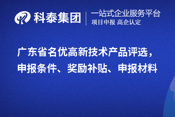 廣東省名優(yōu)高新技術(shù)產(chǎn)品評(píng)選，申報(bào)條件、獎(jiǎng)勵(lì)補(bǔ)貼、申報(bào)材料