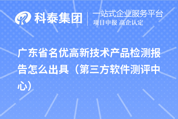 2022年廣東省名優(yōu)高新技術(shù)產(chǎn)品檢測報(bào)告怎么出具（第三方軟件測評中心） 