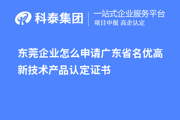 東莞企業(yè)怎么申請廣東省名優(yōu)高新技術(shù)產(chǎn)品認(rèn)定證書？