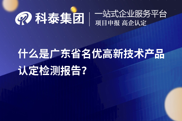 什么是廣東省名優(yōu)高新技術(shù)產(chǎn)品認定檢測報告？