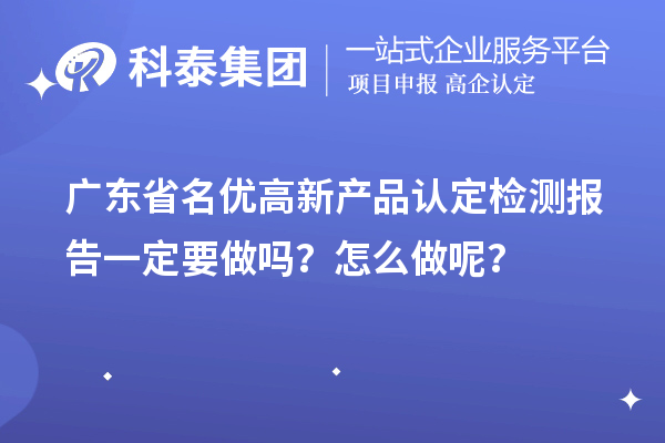 廣東省名優(yōu)高新產(chǎn)品認定檢測報告一定要做嗎？怎么做呢？