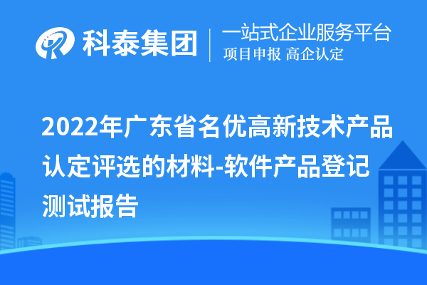 2022年廣東省<a href=http:///fuwu/mingyougaopin.html target=_blank class=infotextkey>名優(yōu)高新技術(shù)產(chǎn)品</a>認(rèn)定評(píng)選的材料-軟件產(chǎn)品登記測(cè)試報(bào)告