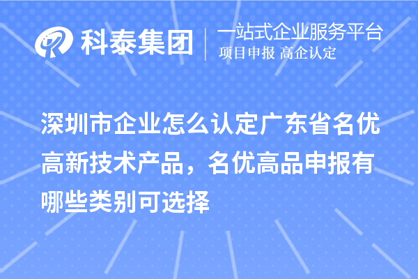 深圳市企業(yè)怎么認(rèn)定廣東省名優(yōu)高新技術(shù)產(chǎn)品，名優(yōu)高品申報(bào)有哪些類(lèi)別可選擇