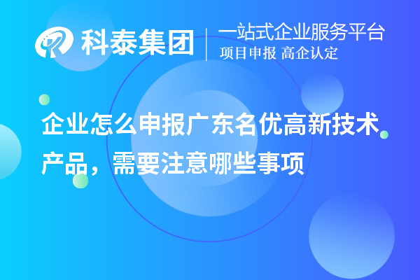 企業(yè)怎么申報廣東名優(yōu)高新技術(shù)產(chǎn)品，需要注意哪些事項