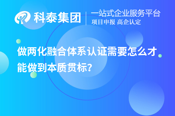 做兩化融合體系認(rèn)證需要怎么才能做到本質(zhì)貫標(biāo)？