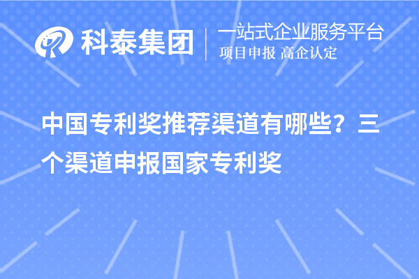中國(guó)專(zhuān)利獎(jiǎng)推薦渠道有哪些？三個(gè)渠道申報(bào)<a href=http:///fuwu/chinaipa.html target=_blank class=infotextkey>國(guó)家專(zhuān)利獎(jiǎng)</a>