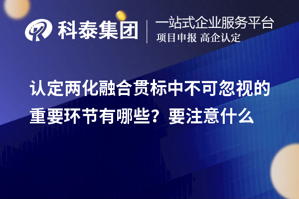 認(rèn)定<a href=http:///ronghe/ target=_blank class=infotextkey>兩化融合貫標(biāo)</a>中不可忽視的重要環(huán)節(jié)有哪些？要注意什么