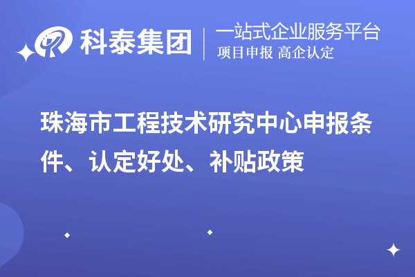珠海市工程技術(shù)研究中心申報(bào)條件、認(rèn)定好處、補(bǔ)貼政策