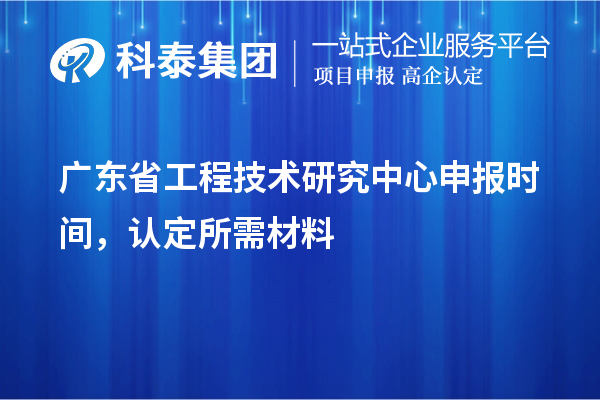 廣東省<a href=http:///fuwu/gongchengzhongxin.html target=_blank class=infotextkey>工程技術(shù)研究中心申報(bào)</a>時(shí)間，認(rèn)定所需材料