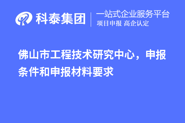 佛山市工程技術(shù)研究中心，申報條件和申報材料要求