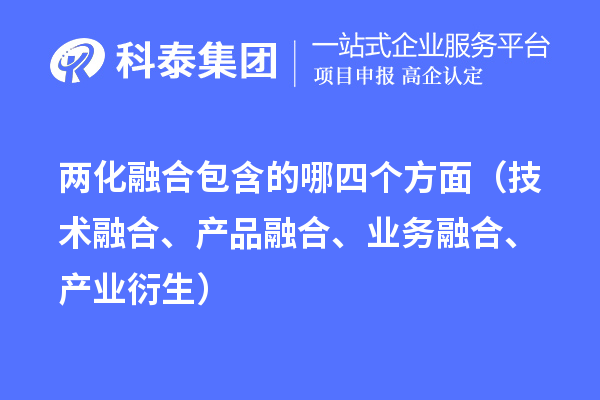 兩化融合包含的哪四個(gè)方面（技術(shù)融合、產(chǎn)品融合、業(yè)務(wù)融合、產(chǎn)業(yè)衍生）