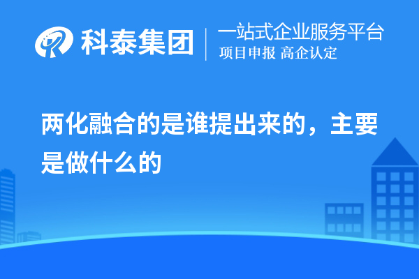 兩化融合的是誰(shuí)提出來(lái)的，主要是做什么的
