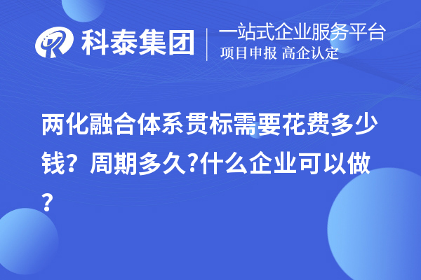 兩化融合體系貫標(biāo)需要花費(fèi)多少錢？周期多久?什么企業(yè)可以做？