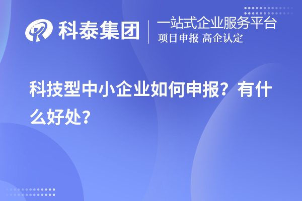10月最后一批！科技型中小企業(yè)如何申報？有什么好處？