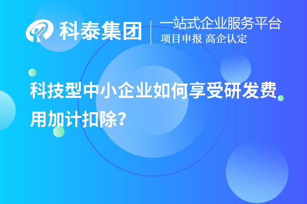 科技型中小企業(yè)如何享受研發(fā)費(fèi)用加計(jì)扣除？
