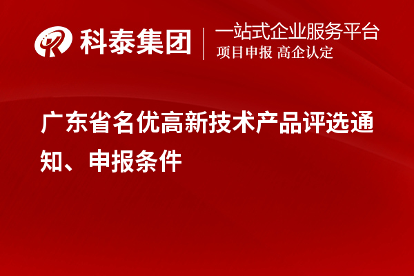 廣東省名優(yōu)高新技術(shù)產(chǎn)品評(píng)選通知、申報(bào)條件