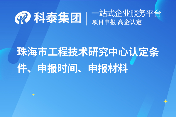 珠海市工程技術(shù)研究中心認(rèn)定條件、申報(bào)時間、申報(bào)材料