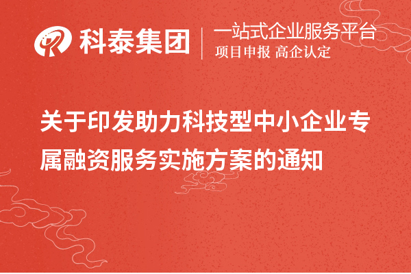 關(guān)于印發(fā)助力科技型中小企業(yè)專(zhuān)屬融資服務(wù)實(shí)施方案的通知