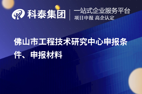 佛山市工程技術(shù)研究中心申報(bào)條件、申報(bào)材料