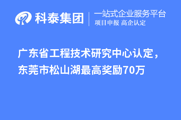 廣東省工程技術(shù)研究中心認(rèn)定，東莞市松山湖最高獎勵70萬