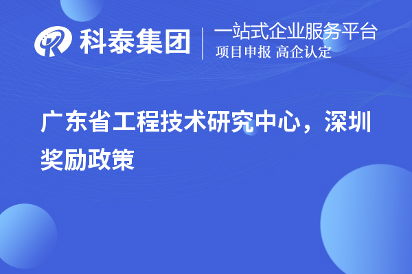 廣東<a href=http:///fuwu/gongchengzhongxin.html target=_blank class=infotextkey>省工程技術研究中心認定</a>，深圳獎勵政策