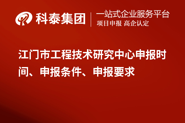 江門市工程技術(shù)研究中心申報(bào)時(shí)間、申報(bào)條件、申報(bào)要求