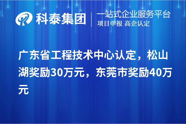 廣東省工程技術(shù)中心認定，松山湖獎勵30萬元，東莞市獎勵40萬元