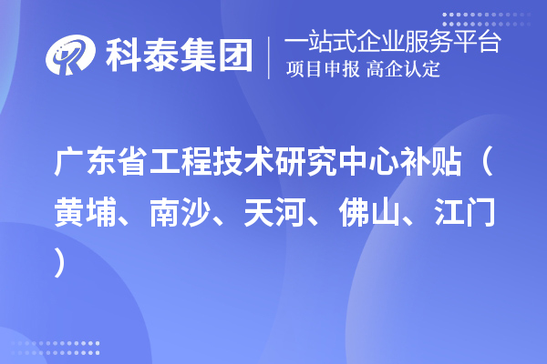廣東省工程技術(shù)研究中心補(bǔ)貼（黃埔、南沙、天河、佛山、江門）