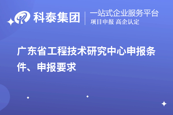 廣東省<a href=http:///fuwu/gongchengzhongxin.html target=_blank class=infotextkey>工程技術(shù)研究中心申報(bào)</a>條件、申報(bào)要求