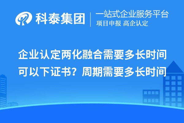 企業(yè)認(rèn)定兩化融合需要多長(zhǎng)時(shí)間可以下證書？周期需要多長(zhǎng)時(shí)間