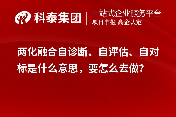 兩化融合自診斷、自評估、自對標是什么意思，要怎么去做？