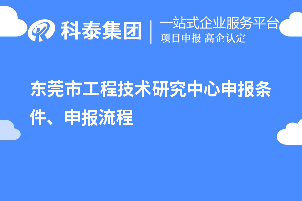 東莞市<a href=http:///fuwu/gongchengzhongxin.html target=_blank class=infotextkey>工程技術(shù)研究中心申報(bào)</a>條件、申報(bào)流程