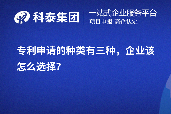 專利申請的種類有三種，企業(yè)該怎么選擇？