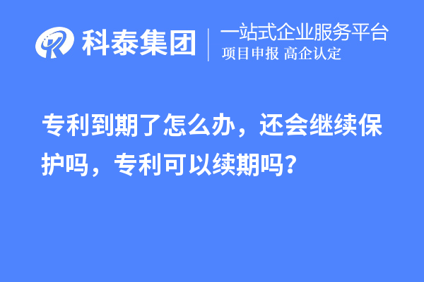 專(zhuān)利到期了怎么辦，還會(huì)繼續(xù)保護(hù)嗎，專(zhuān)利可以續(xù)期嗎？