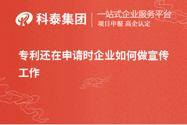 專利還在申請(qǐng)時(shí)企業(yè)如何做宣傳工作