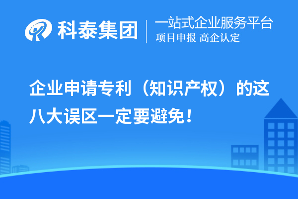 企業(yè)申請專利（知識產(chǎn)權(quán)）的這八大誤區(qū)一定要避免！