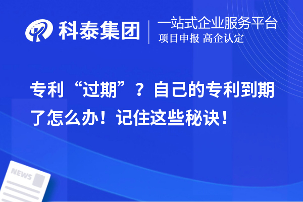 專(zhuān)利“過(guò)期”？自己的專(zhuān)利到期了怎么辦！記住這些秘訣！
