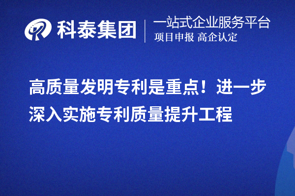 高質(zhì)量發(fā)明專利是重點(diǎn)！進(jìn)一步深入實(shí)施專利質(zhì)量提升工程