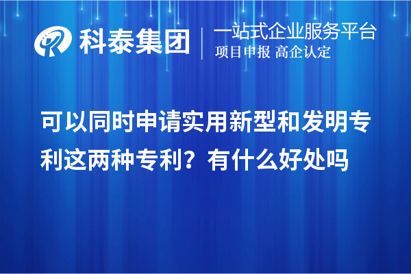 可以同時(shí)申請(qǐng)實(shí)用新型和發(fā)明專(zhuān)利這兩種專(zhuān)利？有什么好處作用嗎