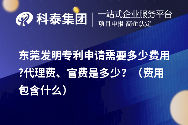 東莞發(fā)明專利申請需要多少費(fèi)用?代理費(fèi)、官費(fèi)是多少？（費(fèi)用包含什么）