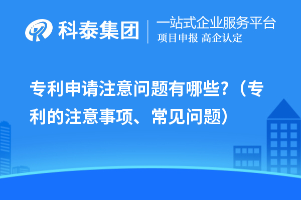 專利申請注意問題有哪些?（專利的注意事項(xiàng)、常見問題）