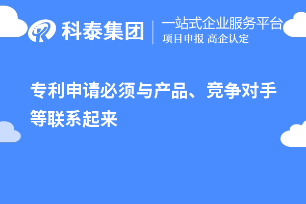 專利申請(qǐng)必須與產(chǎn)品、競(jìng)爭(zhēng)對(duì)手等聯(lián)系起來(lái)
