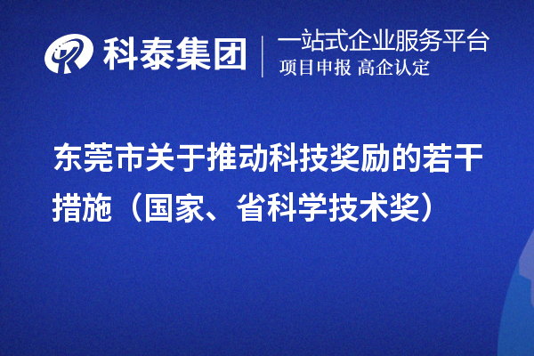 東莞市關(guān)于推動科技獎勵的若干措施（國家、省科學(xué)技術(shù)獎）