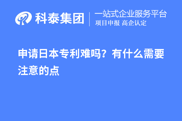 申請(qǐng)日本專(zhuān)利難嗎？有什么需要注意的點(diǎn)