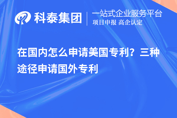 在國內(nèi)怎么申請美國專利？三種途徑申請國外專利