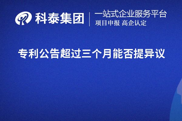 專利公告超過(guò)三個(gè)月能否提異議