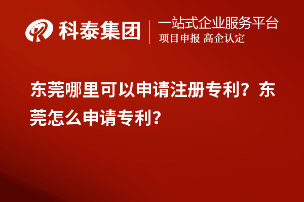 東莞哪里可以申請(qǐng)注冊(cè)專利？東莞怎么申請(qǐng)專利？